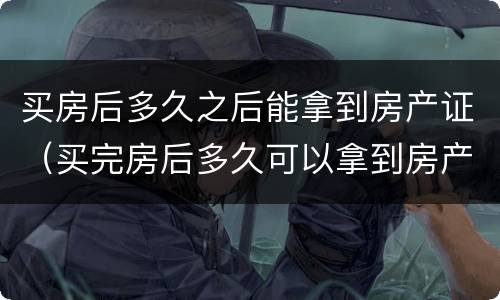 买房后多久之后能拿到房产证（买完房后多久可以拿到房产证）