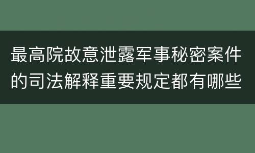 最高院故意泄露军事秘密案件的司法解释重要规定都有哪些