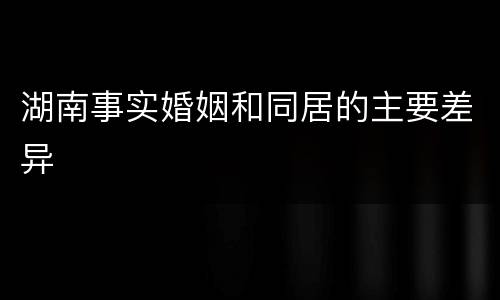 湖南事实婚姻和同居的主要差异
