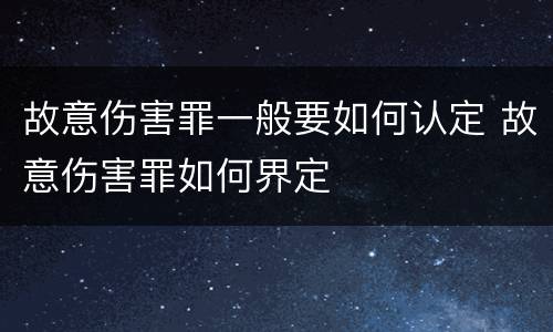 故意伤害罪一般要如何认定 故意伤害罪如何界定