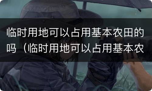 临时用地可以占用基本农田的吗（临时用地可以占用基本农田的吗怎么办）