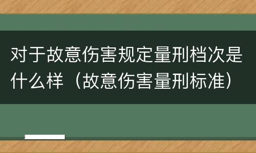 对于故意伤害规定量刑档次是什么样（故意伤害量刑标准）