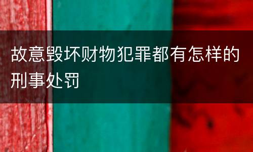故意毁坏财物犯罪都有怎样的刑事处罚