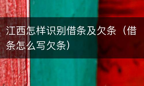 江西怎样识别借条及欠条（借条怎么写欠条）