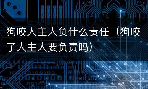 狗咬人主人负什么责任（狗咬了人主人要负责吗）