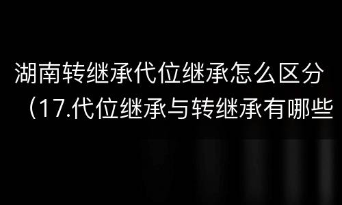 湖南转继承代位继承怎么区分（17.代位继承与转继承有哪些区别）