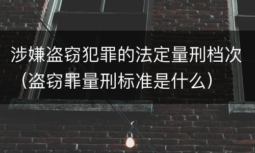涉嫌盗窃犯罪的法定量刑档次（盗窃罪量刑标准是什么）