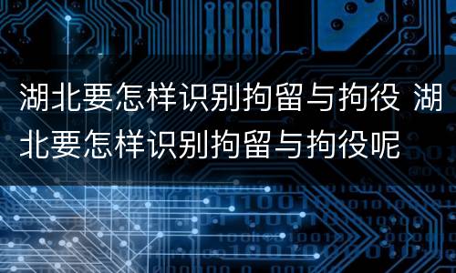 湖北要怎样识别拘留与拘役 湖北要怎样识别拘留与拘役呢