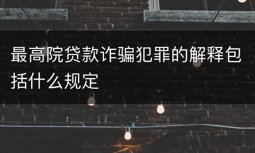 最高院贷款诈骗犯罪的解释包括什么规定