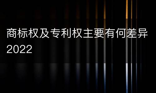 商标权及专利权主要有何差异2022