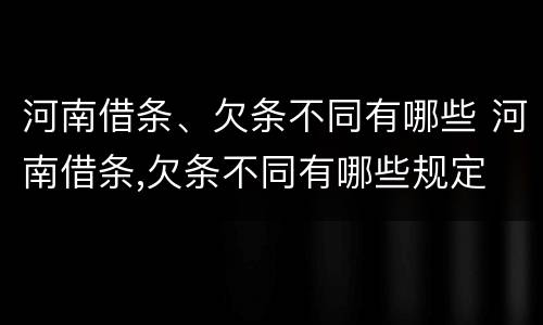 河南借条、欠条不同有哪些 河南借条,欠条不同有哪些规定