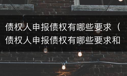 债权人申报债权有哪些要求（债权人申报债权有哪些要求和条件）