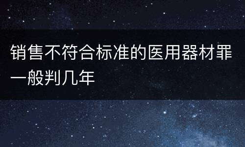 销售不符合标准的医用器材罪一般判几年