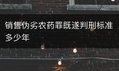 销售伪劣农药罪既遂判刑标准多少年