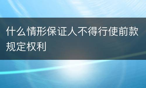 什么情形保证人不得行使前款规定权利