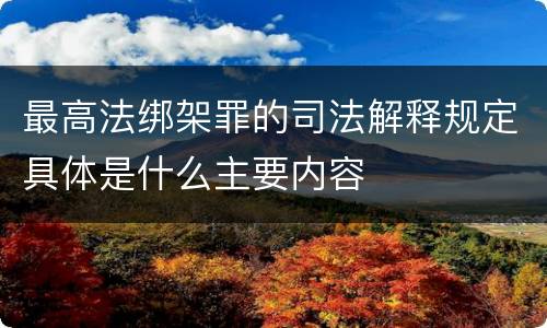 最高法绑架罪的司法解释规定具体是什么主要内容