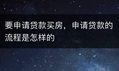 要申请贷款买房，申请贷款的流程是怎样的