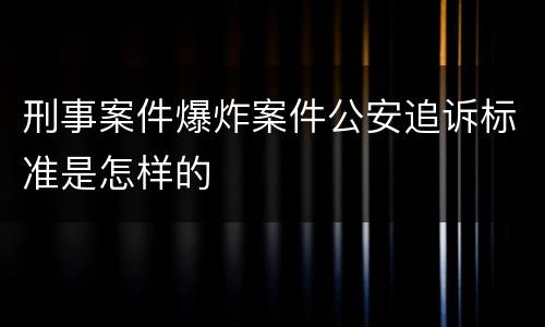 刑事案件爆炸案件公安追诉标准是怎样的