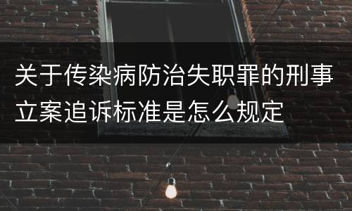 关于传染病防治失职罪的刑事立案追诉标准是怎么规定