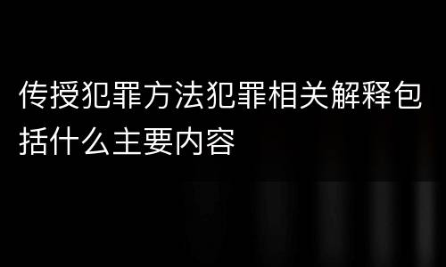 传授犯罪方法犯罪相关解释包括什么主要内容