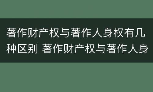 著作财产权与著作人身权有几种区别 著作财产权与著作人身权有几种区别呢