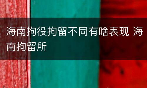 海南拘役拘留不同有啥表现 海南拘留所