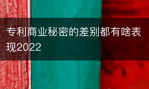 专利商业秘密的差别都有啥表现2022
