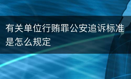 有关单位行贿罪公安追诉标准是怎么规定