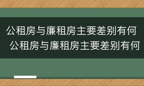 公租房与廉租房主要差别有何 公租房与廉租房主要差别有何意义