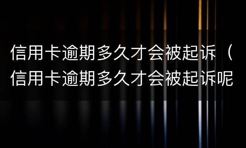 信用卡逾期多久才会被起诉（信用卡逾期多久才会被起诉呢）