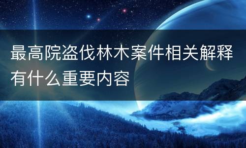 最高院盗伐林木案件相关解释有什么重要内容