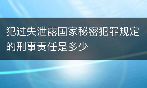 犯过失泄露国家秘密犯罪规定的刑事责任是多少