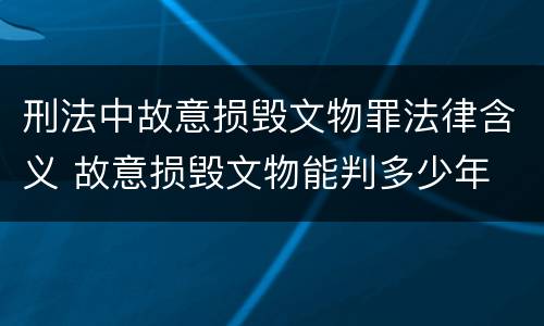 刑法中故意损毁文物罪法律含义 故意损毁文物能判多少年
