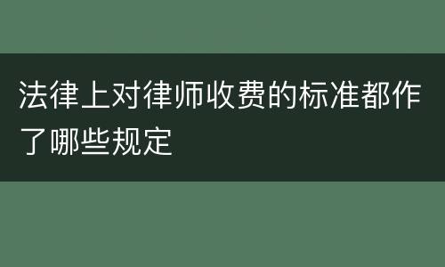 法律上对律师收费的标准都作了哪些规定