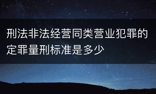 刑法非法经营同类营业犯罪的定罪量刑标准是多少