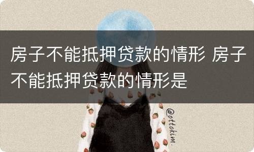 房子不能抵押贷款的情形 房子不能抵押贷款的情形是