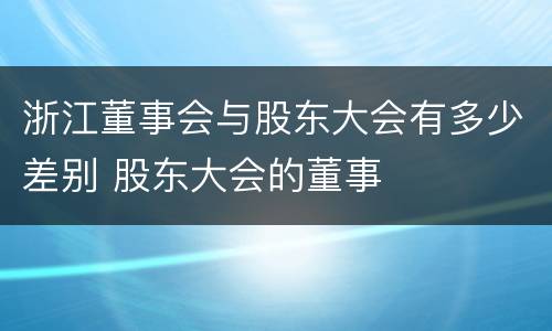 浙江董事会与股东大会有多少差别 股东大会的董事