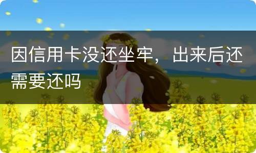 因信用卡没还坐牢，出来后还需要还吗