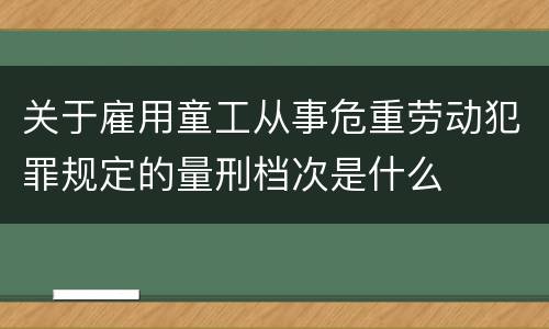 关于雇用童工从事危重劳动犯罪规定的量刑档次是什么