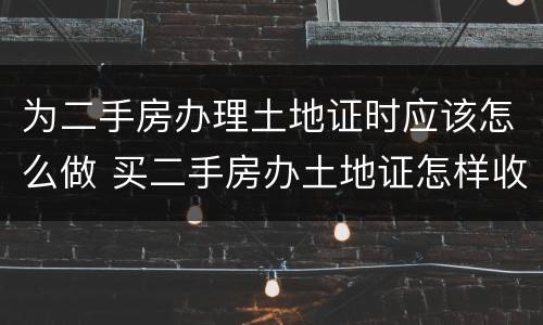 为二手房办理土地证时应该怎么做 买二手房办土地证怎样收费?