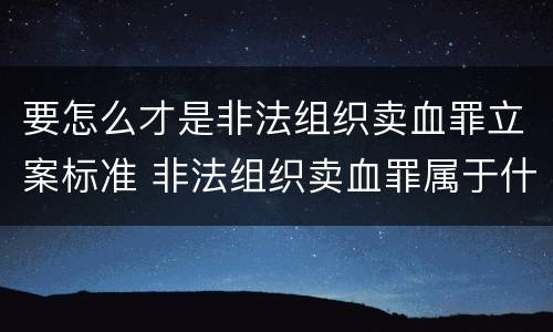 要怎么才是非法组织卖血罪立案标准 非法组织卖血罪属于什么类别