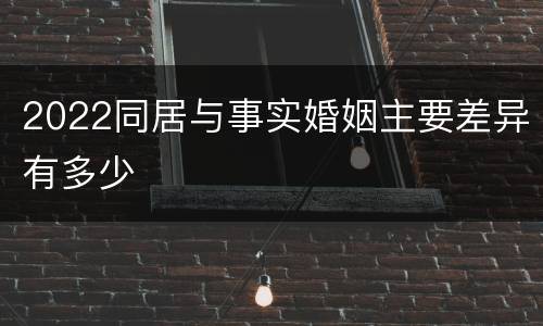 2022同居与事实婚姻主要差异有多少