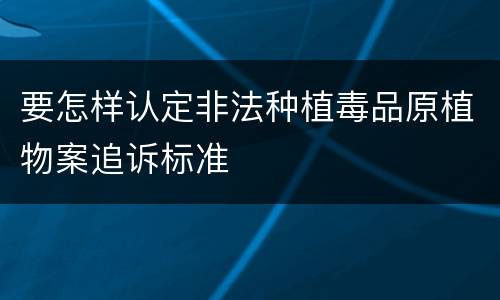 要怎样认定非法种植毒品原植物案追诉标准