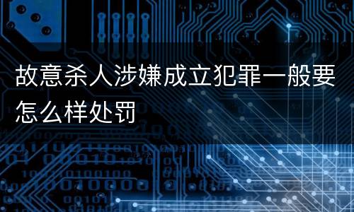 故意杀人涉嫌成立犯罪一般要怎么样处罚