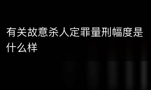 有关故意杀人定罪量刑幅度是什么样