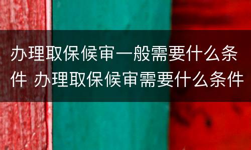 办理取保候审一般需要什么条件 办理取保候审需要什么条件呢