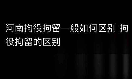 河南拘役拘留一般如何区别 拘役拘留的区别