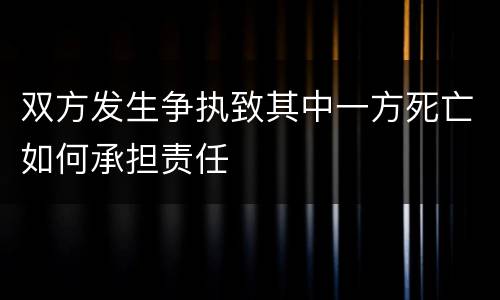 双方发生争执致其中一方死亡如何承担责任