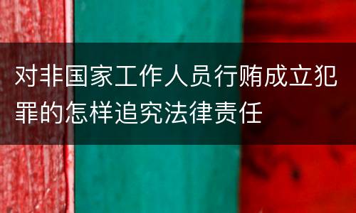 对非国家工作人员行贿成立犯罪的怎样追究法律责任
