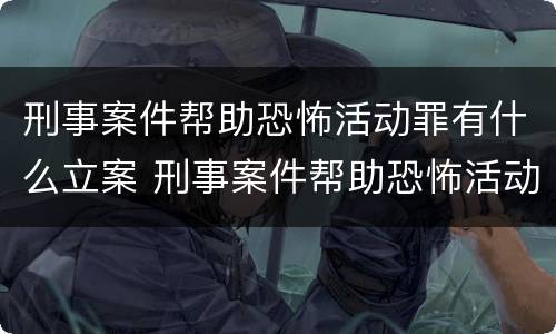 刑事案件帮助恐怖活动罪有什么立案 刑事案件帮助恐怖活动罪有什么立案条件